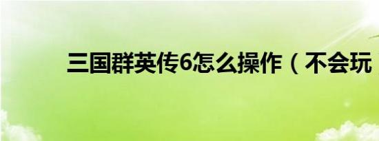 三国群英传6怎么操作（不会玩）