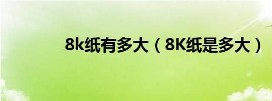 8k纸有多大（8K纸是多大）