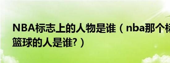 NBA标志上的人物是谁（nba那个标志上打篮球的人是谁?）