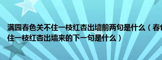 满园春色关不住一枝红杏出墙前两句是什么（春色满园关不住一枝红杏出墙来的下一句是什么）