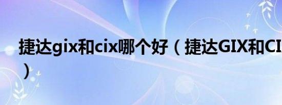 捷达gix和cix哪个好（捷达GIX和CIX的区别）