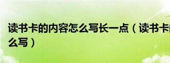 读书卡的内容怎么写长一点（读书卡的内容怎么写）