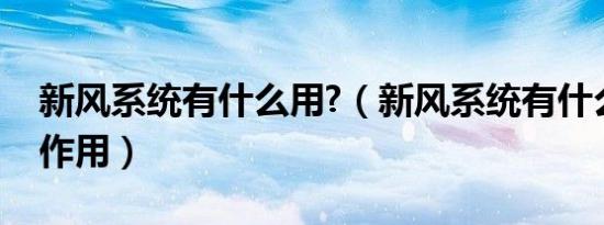 新风系统有什么用?（新风系统有什么功能和作用）