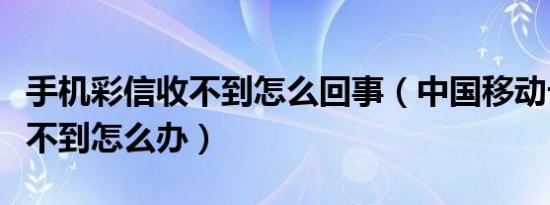 手机彩信收不到怎么回事（中国移动卡彩信收不到怎么办）