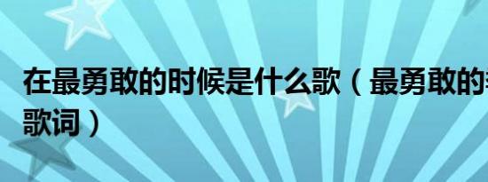 在最勇敢的时候是什么歌（最勇敢的季节完整歌词）