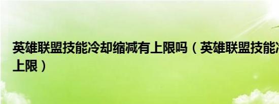 英雄联盟技能冷却缩减有上限吗（英雄联盟技能冷却缩减有上限）