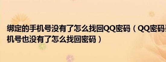 绑定的手机号没有了怎么找回QQ密码（QQ密码丢了绑定手机号也没有了怎么找回密码）