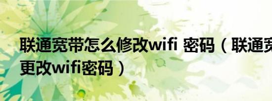 联通宽带怎么修改wifi 密码（联通宽带怎么更改wifi密码）