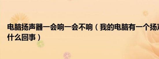 电脑扬声器一会响一会不响（我的电脑有一个扬声器不响是什么回事）