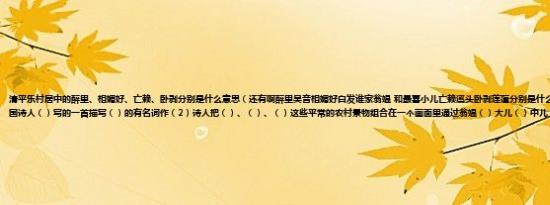 清平乐村居中的醉里、相媚好、亡赖、卧剥分别是什么意思（还有啊醉里吴音相媚好白发谁家翁媪 和最喜小儿亡赖溪头卧剥莲蓬分别是什么意思（1）本词是（）代爱国诗人（）写的一首描写（）的有名词作（2）诗人把（）、（）、（）这些平常的农村景物组合在一个画面里通过翁媪（）大儿（）中儿（）小儿（））