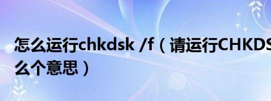 怎么运行chkdsk /f（请运行CHKDSK/f是什么个意思）