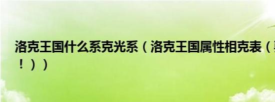 洛克王国什么系克光系（洛克王国属性相克表（要光系的！！））