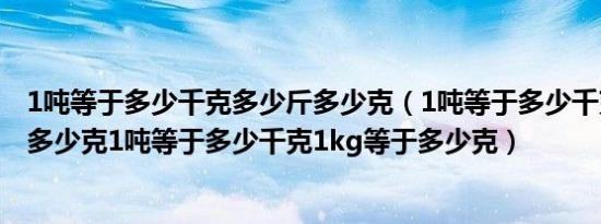 1吨等于多少千克多少斤多少克（1吨等于多少千克1kg等于多少克1吨等于多少千克1kg等于多少克）