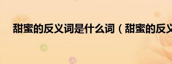 甜蜜的反义词是什么词（甜蜜的反义词）