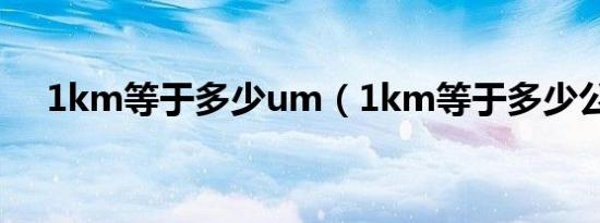 1km等于多少um（1km等于多少公里）