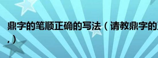 鼎字的笔顺正确的写法（请教鼎字的正确笔顺,）