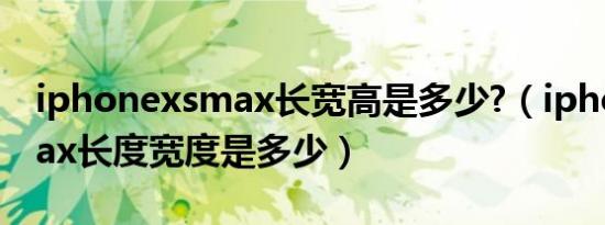 iphonexsmax长宽高是多少?（iphonexsmax长度宽度是多少）