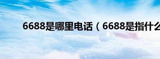 6688是哪里电话（6688是指什么）