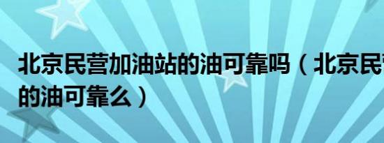 北京民营加油站的油可靠吗（北京民营加油站的油可靠么）