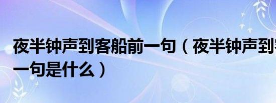 夜半钟声到客船前一句（夜半钟声到客船．前一句是什么）