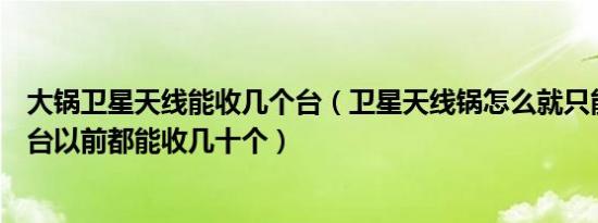 大锅卫星天线能收几个台（卫星天线锅怎么就只能收到两个台以前都能收几十个）