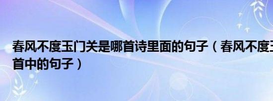 春风不度玉门关是哪首诗里面的句子（春风不度玉门关是哪首中的句子）