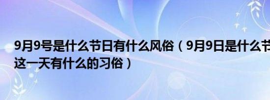 9月9号是什么节日有什么风俗（9月9日是什么节日,古人在这一天有什么的习俗）