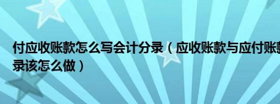 付应收账款怎么写会计分录（应收账款与应付账款的会计分录该怎么做）