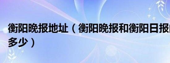 衡阳晚报地址（衡阳晚报和衡阳日报的邮箱是多少）