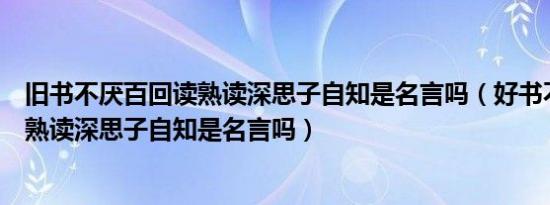 旧书不厌百回读熟读深思子自知是名言吗（好书不厌百回读熟读深思子自知是名言吗）