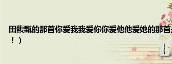 田馥甄的那首你爱我我爱你你爱他他爱她的那首是什么歌（！）