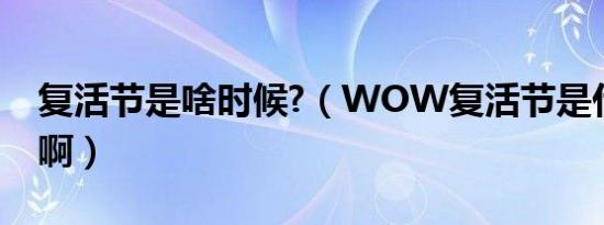 复活节是啥时候?（WOW复活节是什么时候啊）