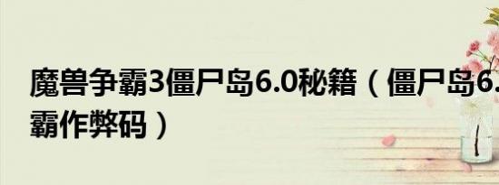 魔兽争霸3僵尸岛6.0秘籍（僵尸岛6.0魔兽争霸作弊码）