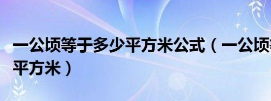 一公顷等于多少平方米公式（一公顷等于多少平方米）