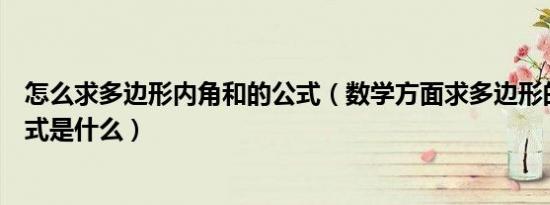 怎么求多边形内角和的公式（数学方面求多边形的内角和公式是什么）