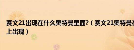 赛文21出现在什么奥特曼里面?（赛文21奥特曼在哪个电视上出现）