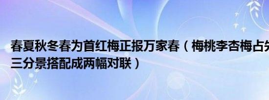 春夏秋冬春为首红梅正报万家春（梅桃李杏梅占先 绿竹别具三分景搭配成两幅对联）