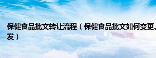 保健食品批文转让流程（保健食品批文如何变更、转让、补发）