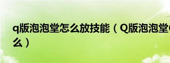 q版泡泡堂怎么放技能（Q版泡泡堂6技能怎么）