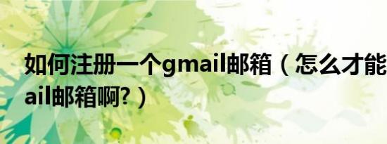 如何注册一个gmail邮箱（怎么才能注册Gmail邮箱啊?）