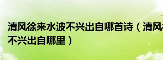 清风徐来水波不兴出自哪首诗（清风徐来水波不兴出自哪里）