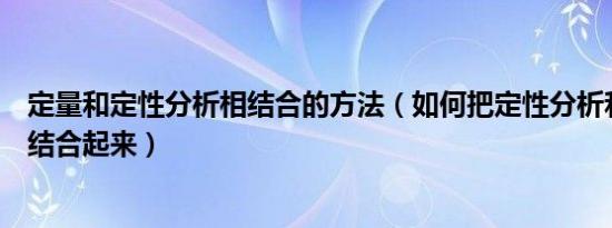 定量和定性分析相结合的方法（如何把定性分析和定量分析结合起来）