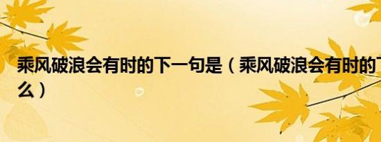 乘风破浪会有时的下一句是（乘风破浪会有时的下一句是什么）