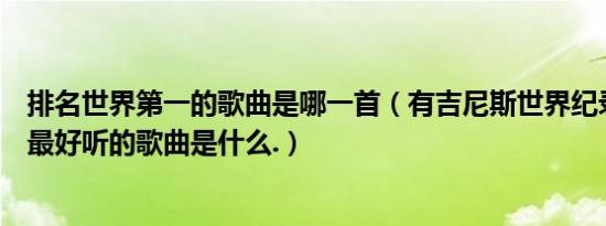 排名世界第一的歌曲是哪一首（有吉尼斯世界纪录的世界上最好听的歌曲是什么.）