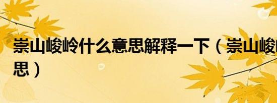 崇山峻岭什么意思解释一下（崇山峻岭什么意思）