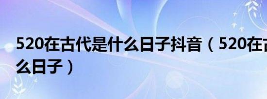 520在古代是什么日子抖音（520在古代是什么日子）