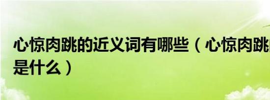 心惊肉跳的近义词有哪些（心惊肉跳的近义词是什么）