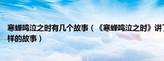 寒蝉鸣泣之时有几个故事（《寒蝉鸣泣之时》讲了一个什么样的故事）