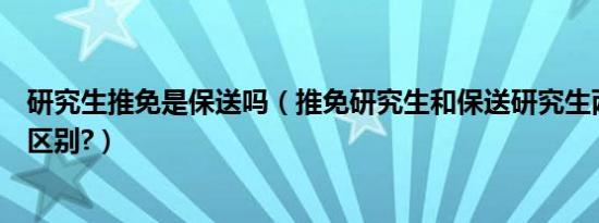 研究生推免是保送吗（推免研究生和保送研究生两者有什么区别?）