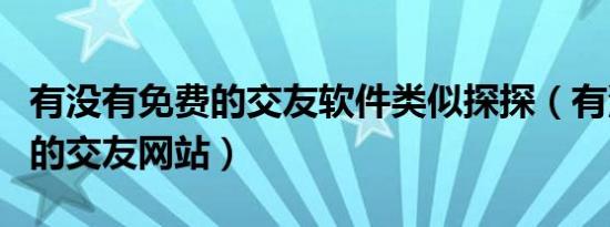 有没有免费的交友软件类似探探（有没有免费的交友网站）